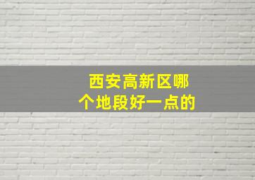 西安高新区哪个地段好一点的