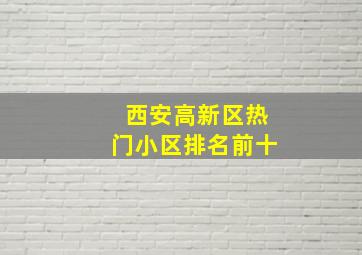 西安高新区热门小区排名前十