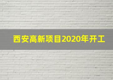 西安高新项目2020年开工