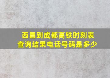 西昌到成都高铁时刻表查询结果电话号码是多少