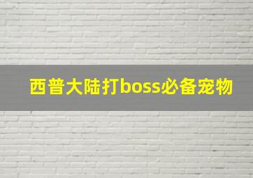 西普大陆打boss必备宠物