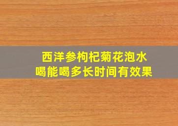 西洋参枸杞菊花泡水喝能喝多长时间有效果