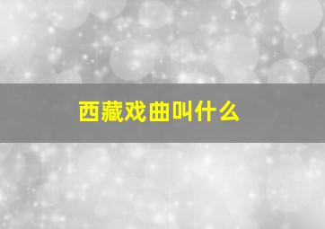 西藏戏曲叫什么