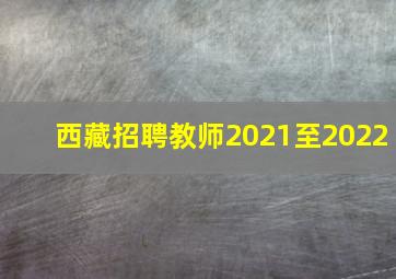 西藏招聘教师2021至2022