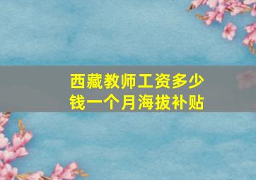 西藏教师工资多少钱一个月海拔补贴