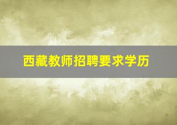 西藏教师招聘要求学历