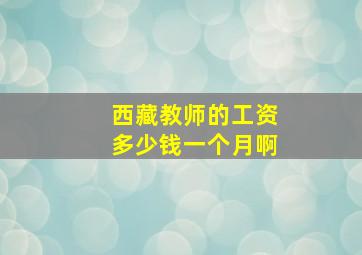 西藏教师的工资多少钱一个月啊