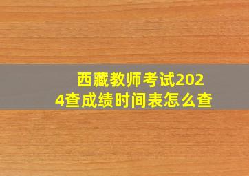 西藏教师考试2024查成绩时间表怎么查