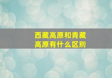 西藏高原和青藏高原有什么区别