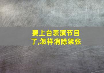 要上台表演节目了,怎样消除紧张