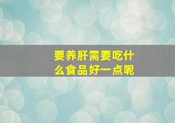 要养肝需要吃什么食品好一点呢