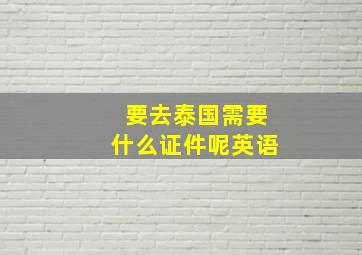 要去泰国需要什么证件呢英语