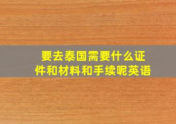 要去泰国需要什么证件和材料和手续呢英语