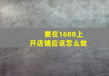 要在1688上开店铺应该怎么做