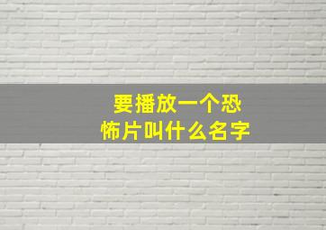 要播放一个恐怖片叫什么名字