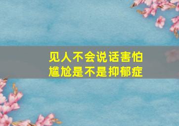 见人不会说话害怕尴尬是不是抑郁症