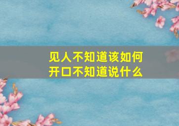 见人不知道该如何开口不知道说什么