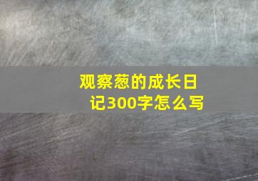 观察葱的成长日记300字怎么写