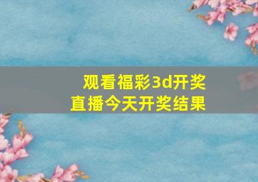 观看福彩3d开奖直播今天开奖结果