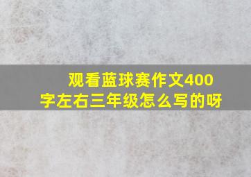 观看蓝球赛作文400字左右三年级怎么写的呀