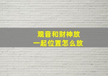 观音和财神放一起位置怎么放