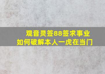 观音灵签88签求事业如何破解本人一虎在当门