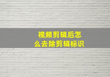 视频剪辑后怎么去除剪辑标识