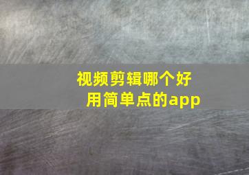 视频剪辑哪个好用简单点的app