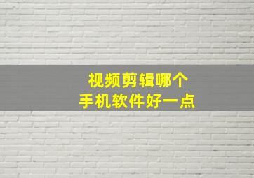 视频剪辑哪个手机软件好一点