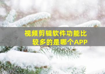 视频剪辑软件功能比较多的是哪个APP