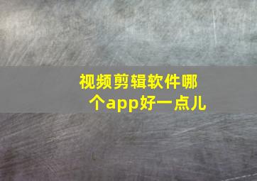 视频剪辑软件哪个app好一点儿