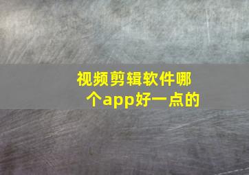 视频剪辑软件哪个app好一点的