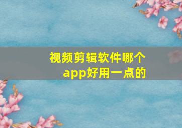 视频剪辑软件哪个app好用一点的