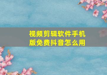 视频剪辑软件手机版免费抖音怎么用