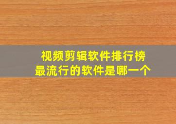 视频剪辑软件排行榜最流行的软件是哪一个