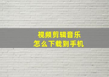 视频剪辑音乐怎么下载到手机