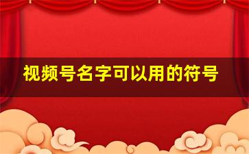 视频号名字可以用的符号