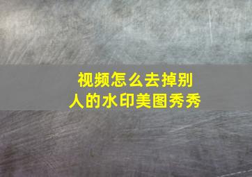 视频怎么去掉别人的水印美图秀秀