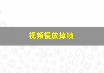 视频慢放掉帧