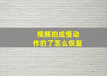 视频拍成慢动作的了怎么恢复