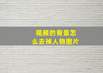 视频的背景怎么去掉人物图片