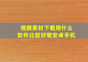 视频素材下载用什么软件比较好呢安卓手机