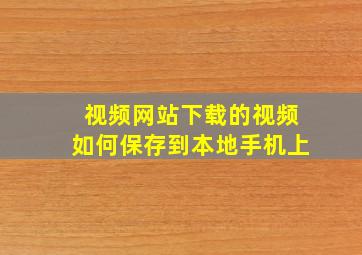 视频网站下载的视频如何保存到本地手机上