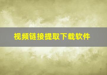 视频链接提取下载软件