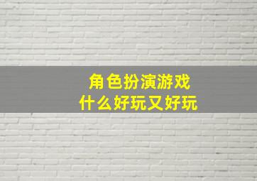 角色扮演游戏什么好玩又好玩