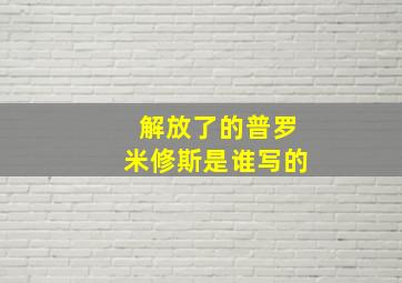 解放了的普罗米修斯是谁写的