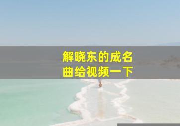 解晓东的成名曲给视频一下