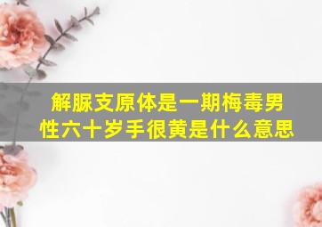 解脲支原体是一期梅毒男性六十岁手很黄是什么意思