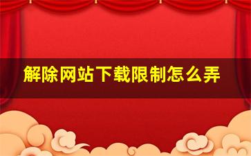 解除网站下载限制怎么弄