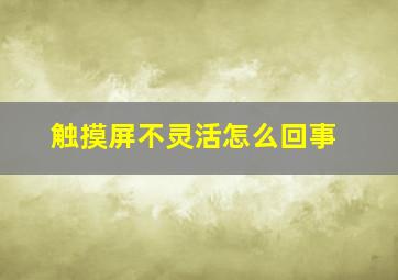 触摸屏不灵活怎么回事